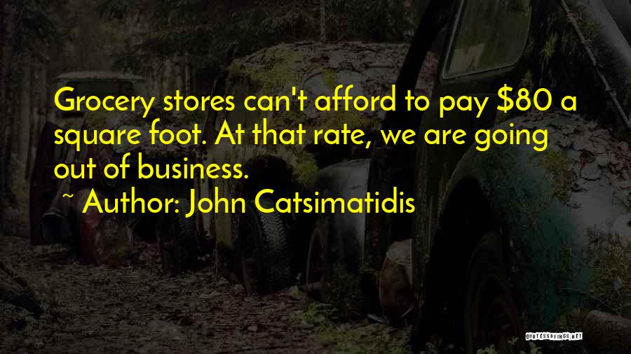 John Catsimatidis Quotes: Grocery Stores Can't Afford To Pay $80 A Square Foot. At That Rate, We Are Going Out Of Business.