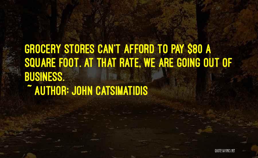 John Catsimatidis Quotes: Grocery Stores Can't Afford To Pay $80 A Square Foot. At That Rate, We Are Going Out Of Business.