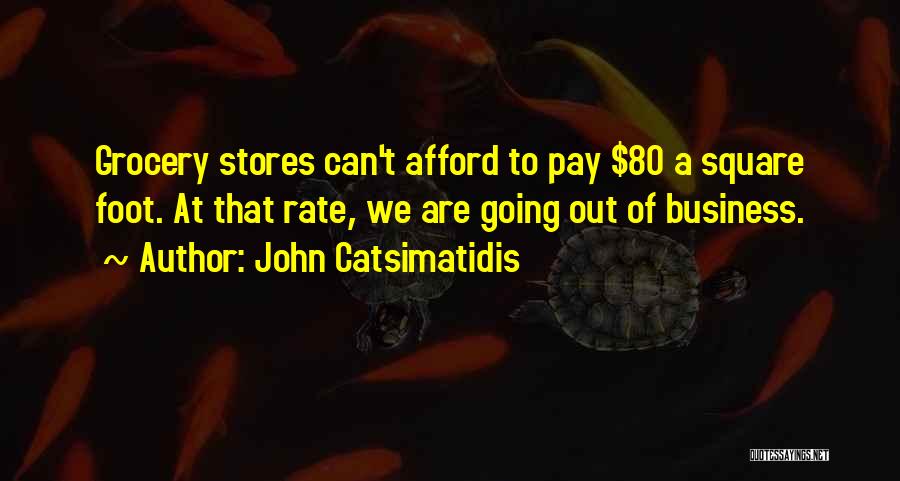 John Catsimatidis Quotes: Grocery Stores Can't Afford To Pay $80 A Square Foot. At That Rate, We Are Going Out Of Business.