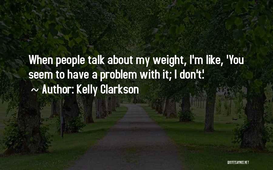 Kelly Clarkson Quotes: When People Talk About My Weight, I'm Like, 'you Seem To Have A Problem With It; I Don't.'