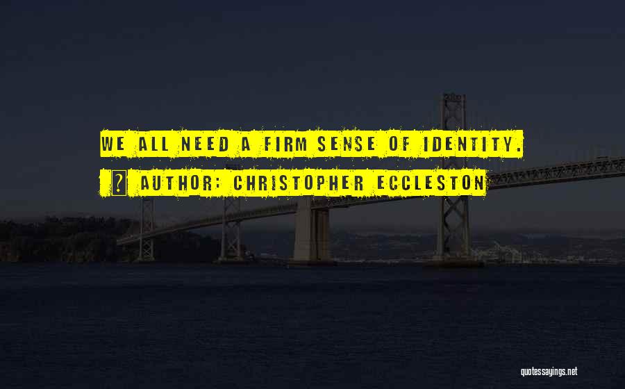 Christopher Eccleston Quotes: We All Need A Firm Sense Of Identity.