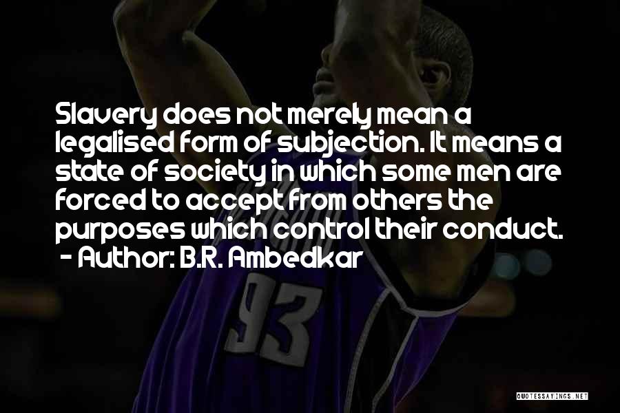 B.R. Ambedkar Quotes: Slavery Does Not Merely Mean A Legalised Form Of Subjection. It Means A State Of Society In Which Some Men