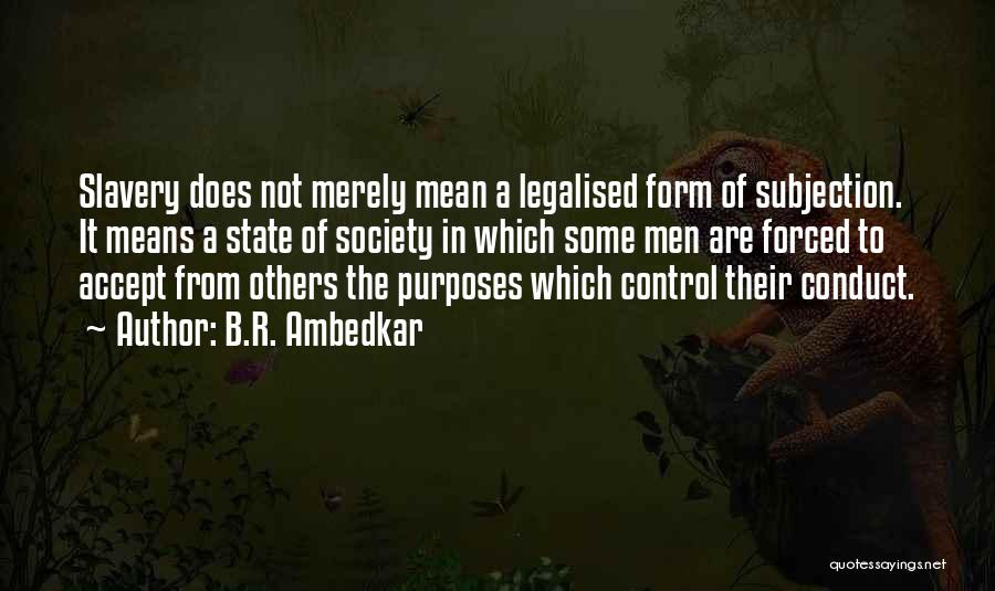 B.R. Ambedkar Quotes: Slavery Does Not Merely Mean A Legalised Form Of Subjection. It Means A State Of Society In Which Some Men