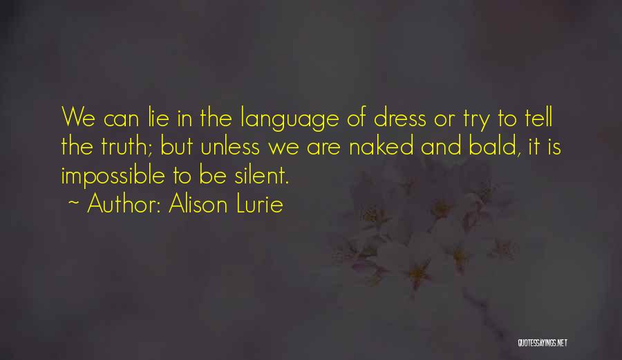 Alison Lurie Quotes: We Can Lie In The Language Of Dress Or Try To Tell The Truth; But Unless We Are Naked And