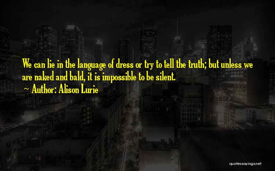 Alison Lurie Quotes: We Can Lie In The Language Of Dress Or Try To Tell The Truth; But Unless We Are Naked And