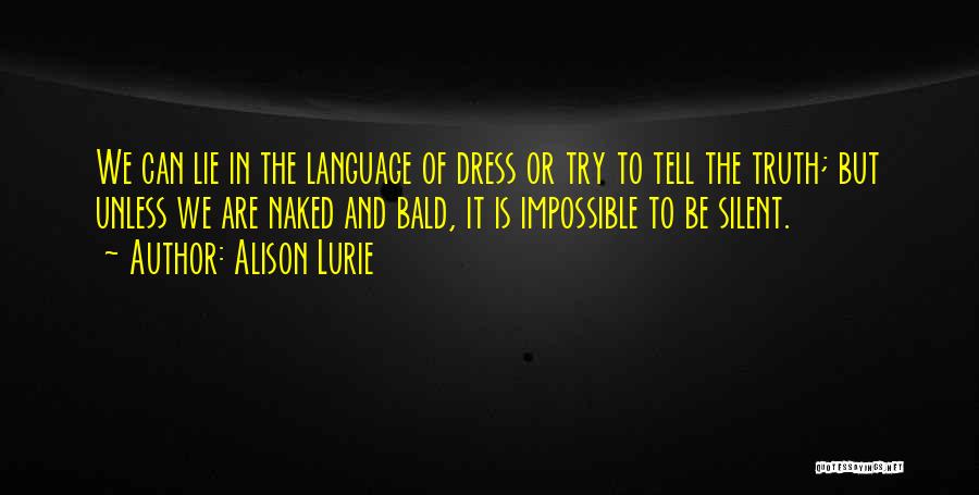 Alison Lurie Quotes: We Can Lie In The Language Of Dress Or Try To Tell The Truth; But Unless We Are Naked And