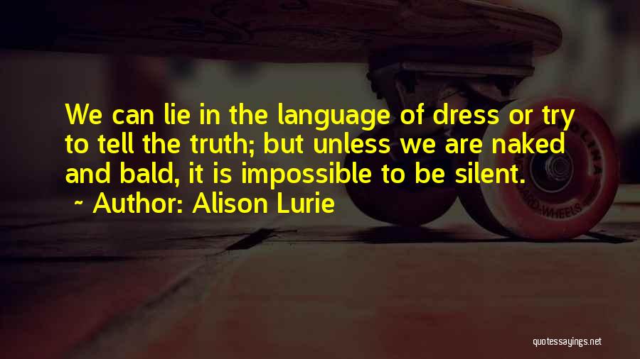 Alison Lurie Quotes: We Can Lie In The Language Of Dress Or Try To Tell The Truth; But Unless We Are Naked And