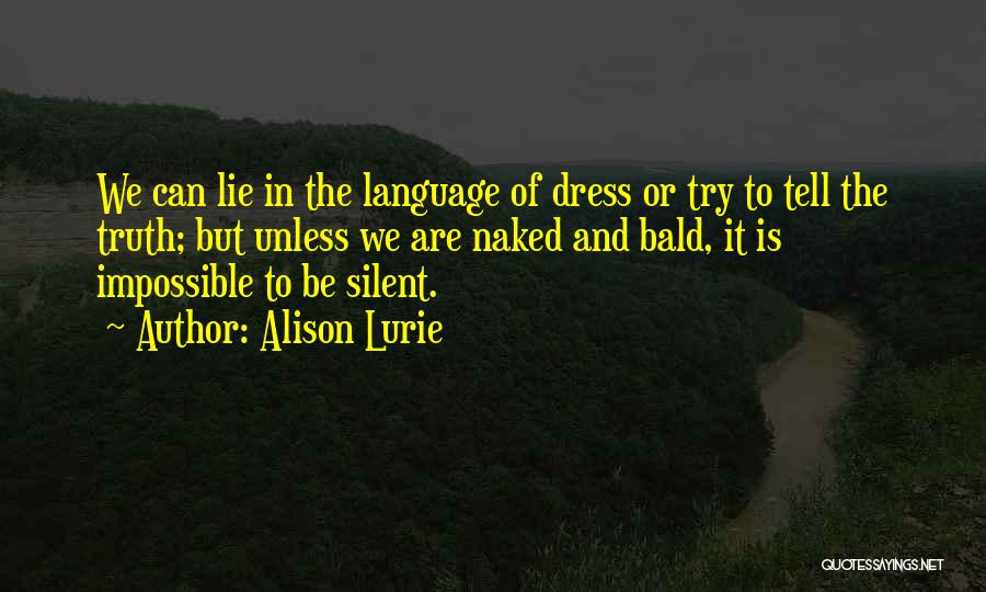 Alison Lurie Quotes: We Can Lie In The Language Of Dress Or Try To Tell The Truth; But Unless We Are Naked And