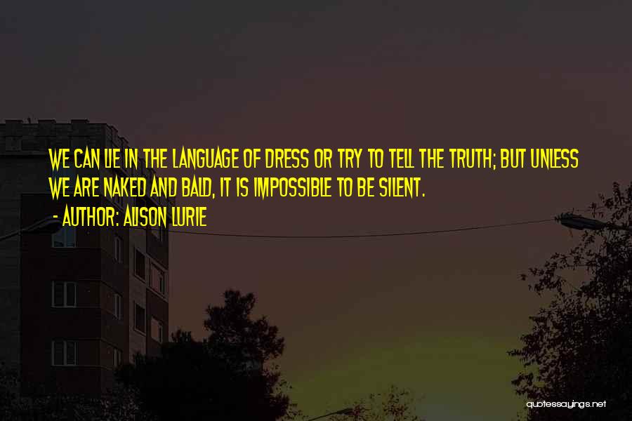 Alison Lurie Quotes: We Can Lie In The Language Of Dress Or Try To Tell The Truth; But Unless We Are Naked And