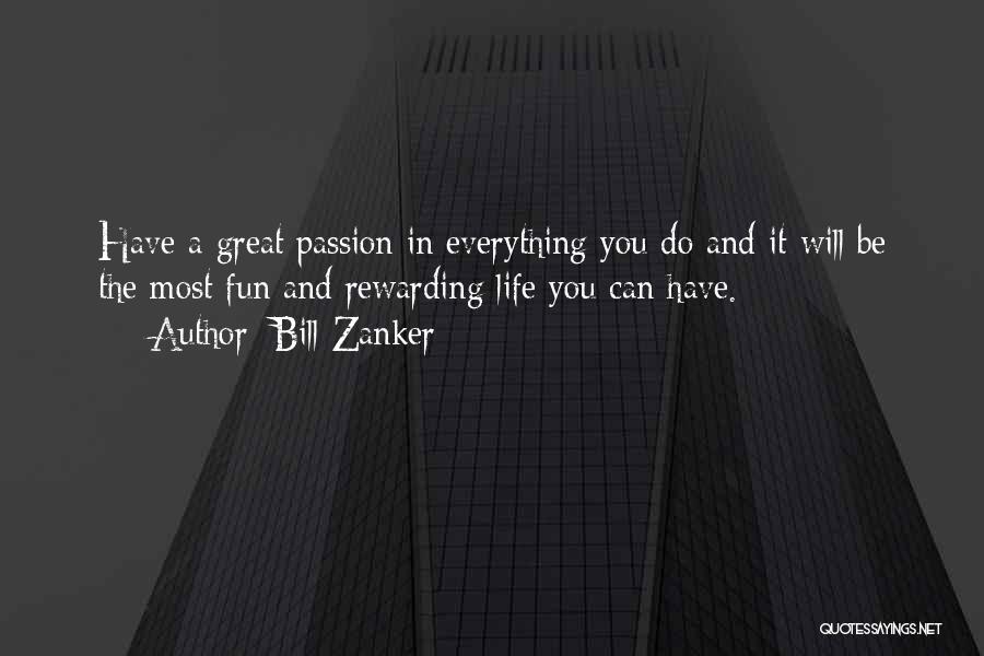 Bill Zanker Quotes: Have A Great Passion In Everything You Do And It Will Be The Most Fun And Rewarding Life You Can