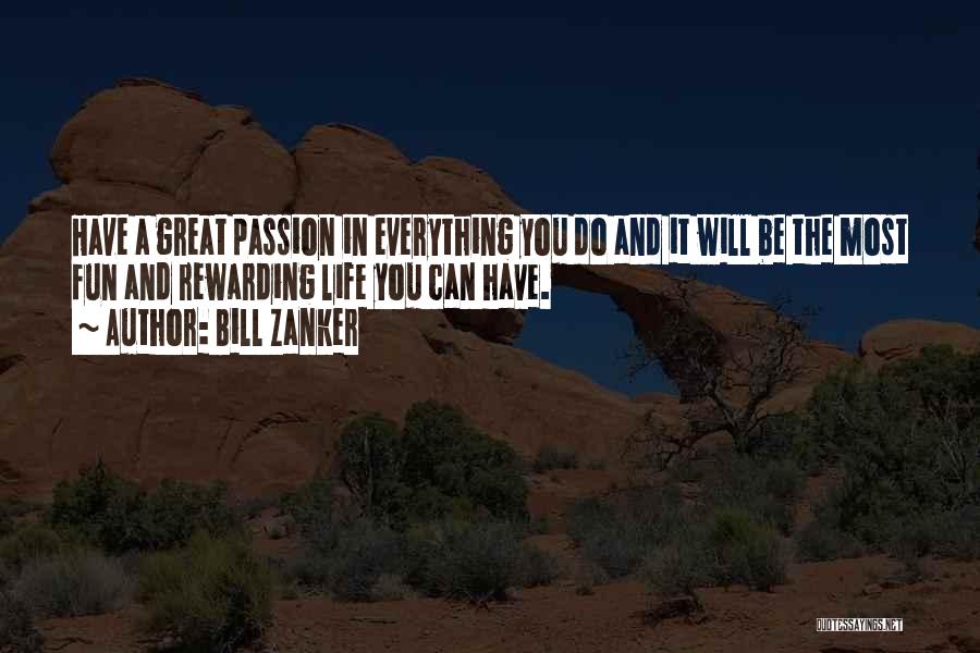 Bill Zanker Quotes: Have A Great Passion In Everything You Do And It Will Be The Most Fun And Rewarding Life You Can
