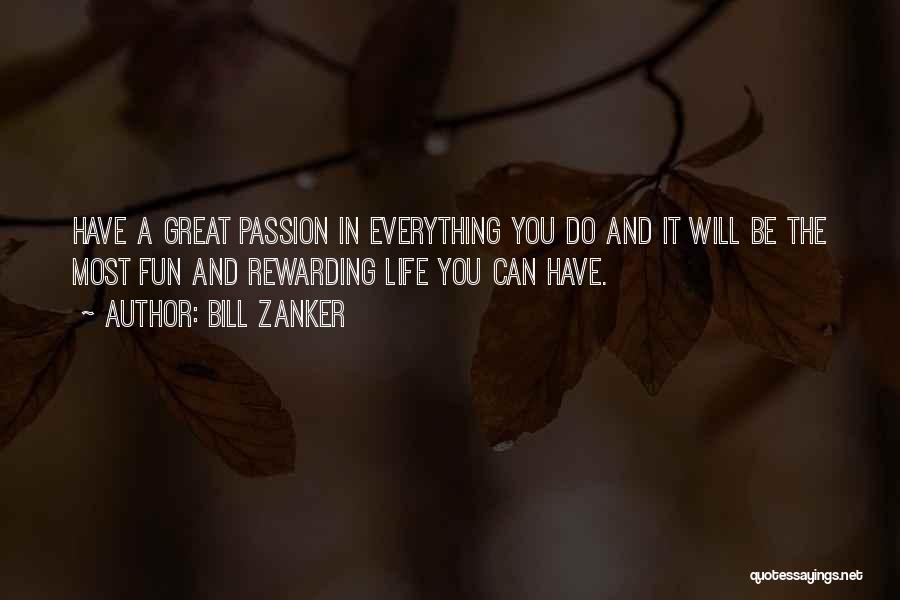 Bill Zanker Quotes: Have A Great Passion In Everything You Do And It Will Be The Most Fun And Rewarding Life You Can