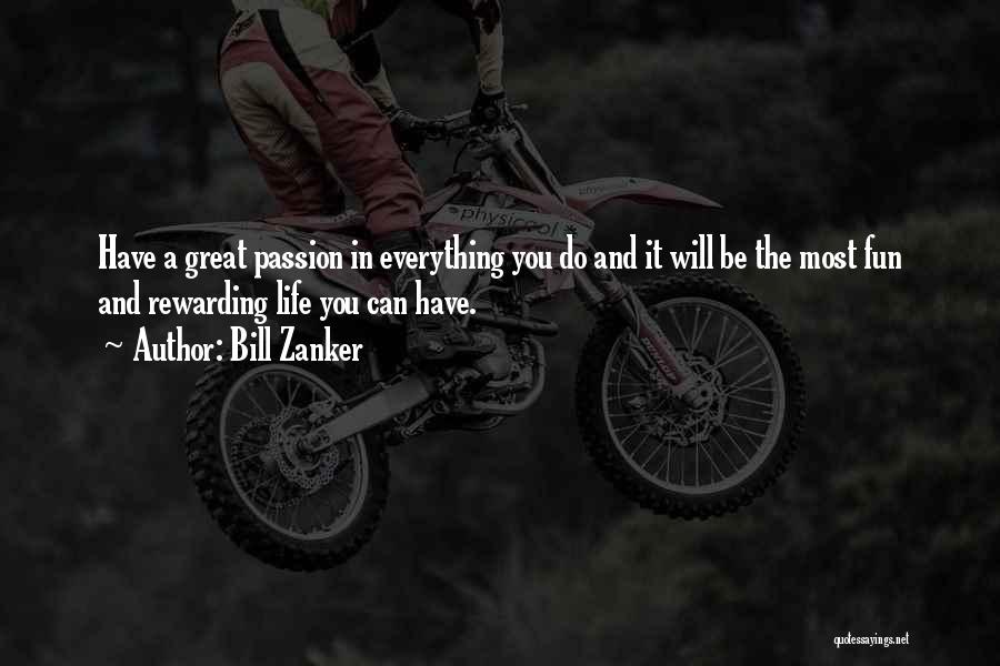 Bill Zanker Quotes: Have A Great Passion In Everything You Do And It Will Be The Most Fun And Rewarding Life You Can