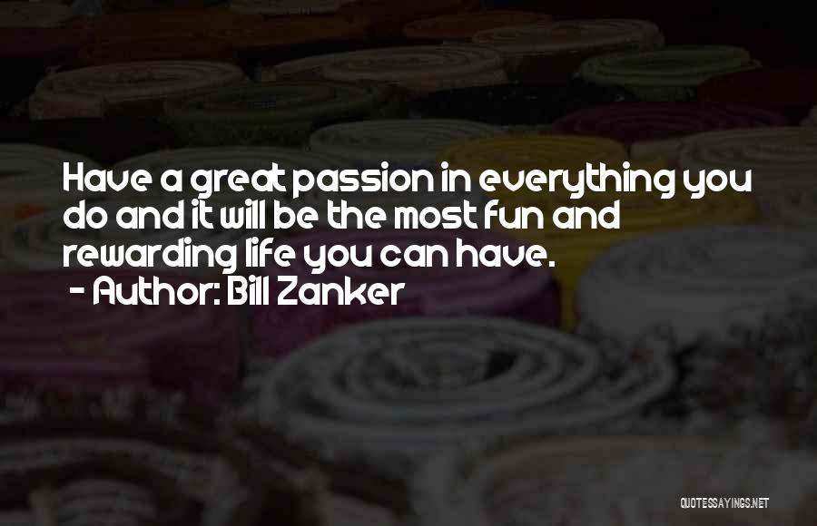 Bill Zanker Quotes: Have A Great Passion In Everything You Do And It Will Be The Most Fun And Rewarding Life You Can