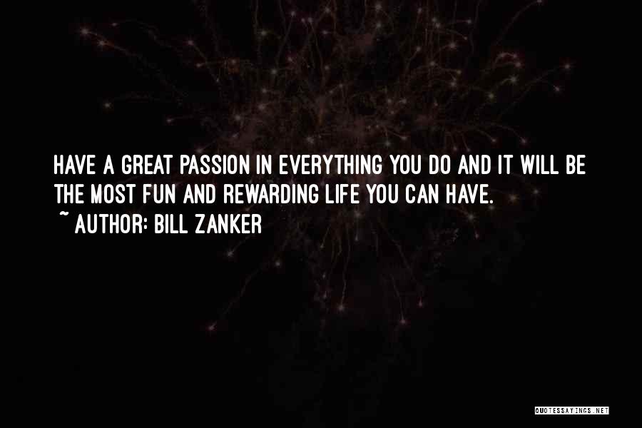 Bill Zanker Quotes: Have A Great Passion In Everything You Do And It Will Be The Most Fun And Rewarding Life You Can