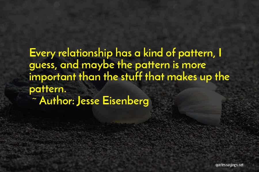 Jesse Eisenberg Quotes: Every Relationship Has A Kind Of Pattern, I Guess, And Maybe The Pattern Is More Important Than The Stuff That