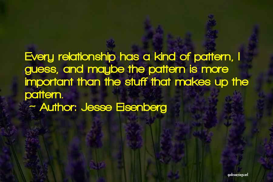 Jesse Eisenberg Quotes: Every Relationship Has A Kind Of Pattern, I Guess, And Maybe The Pattern Is More Important Than The Stuff That