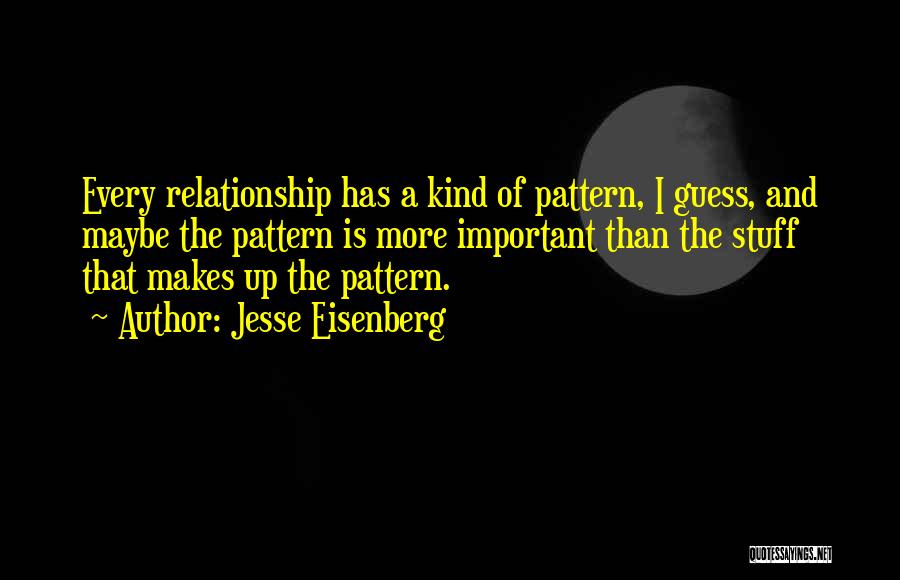 Jesse Eisenberg Quotes: Every Relationship Has A Kind Of Pattern, I Guess, And Maybe The Pattern Is More Important Than The Stuff That