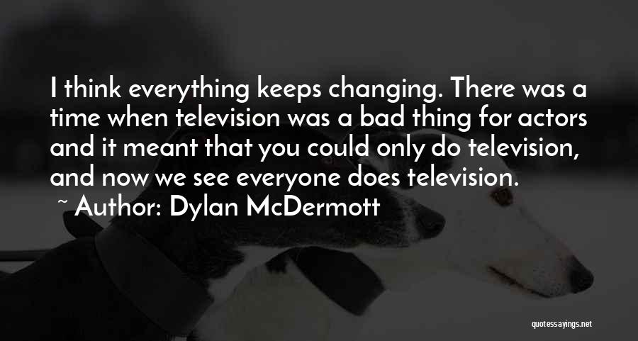 Dylan McDermott Quotes: I Think Everything Keeps Changing. There Was A Time When Television Was A Bad Thing For Actors And It Meant