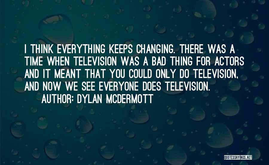 Dylan McDermott Quotes: I Think Everything Keeps Changing. There Was A Time When Television Was A Bad Thing For Actors And It Meant