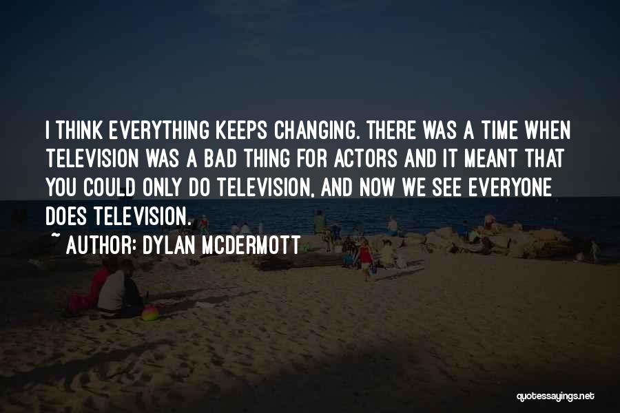 Dylan McDermott Quotes: I Think Everything Keeps Changing. There Was A Time When Television Was A Bad Thing For Actors And It Meant