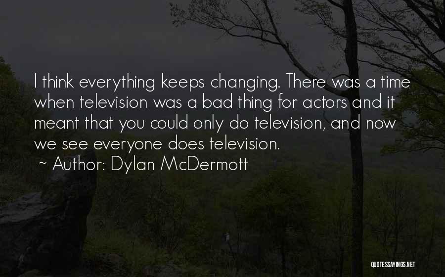 Dylan McDermott Quotes: I Think Everything Keeps Changing. There Was A Time When Television Was A Bad Thing For Actors And It Meant