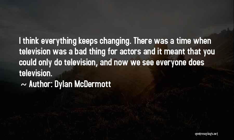 Dylan McDermott Quotes: I Think Everything Keeps Changing. There Was A Time When Television Was A Bad Thing For Actors And It Meant