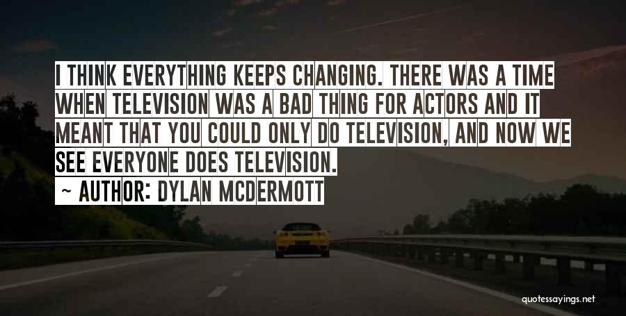 Dylan McDermott Quotes: I Think Everything Keeps Changing. There Was A Time When Television Was A Bad Thing For Actors And It Meant