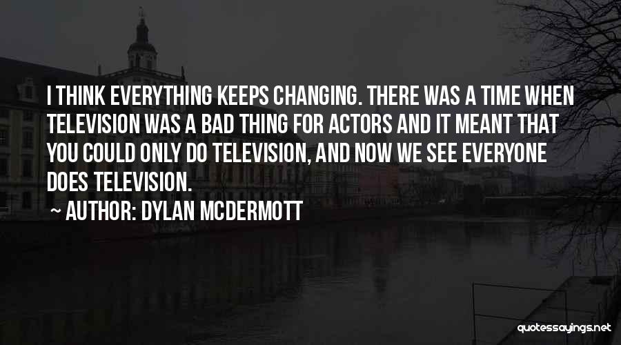 Dylan McDermott Quotes: I Think Everything Keeps Changing. There Was A Time When Television Was A Bad Thing For Actors And It Meant