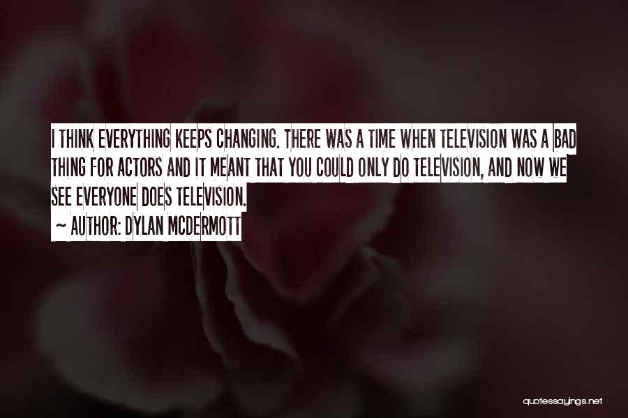 Dylan McDermott Quotes: I Think Everything Keeps Changing. There Was A Time When Television Was A Bad Thing For Actors And It Meant