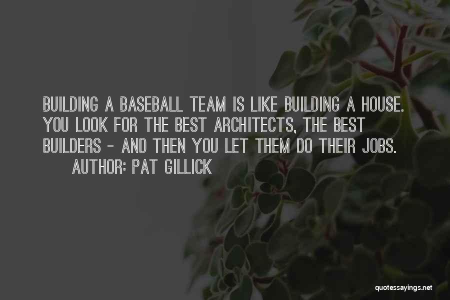 Pat Gillick Quotes: Building A Baseball Team Is Like Building A House. You Look For The Best Architects, The Best Builders - And