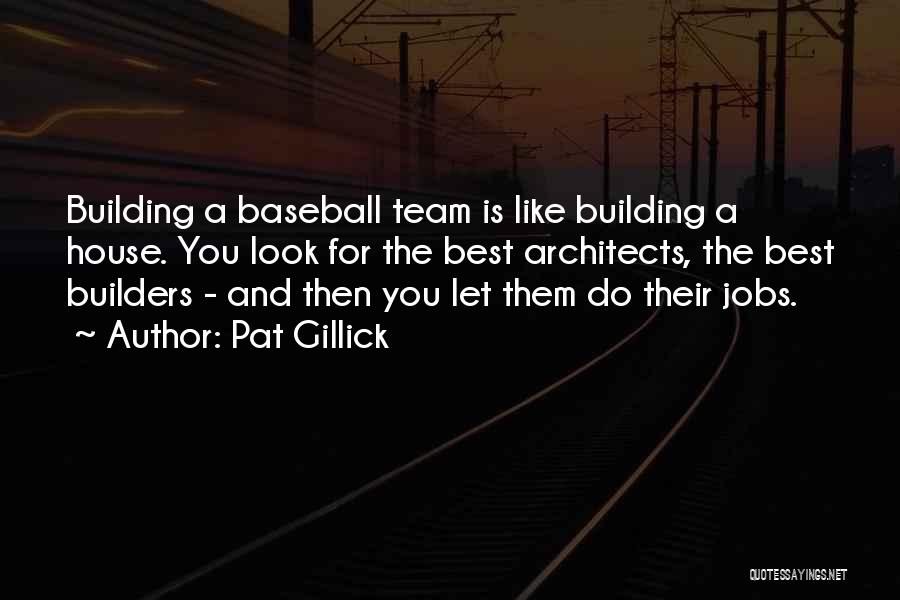 Pat Gillick Quotes: Building A Baseball Team Is Like Building A House. You Look For The Best Architects, The Best Builders - And