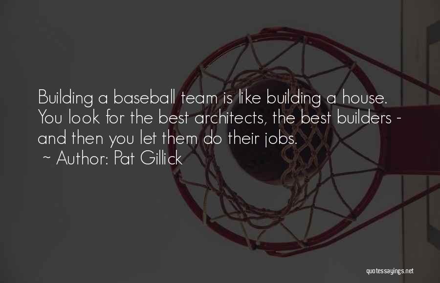 Pat Gillick Quotes: Building A Baseball Team Is Like Building A House. You Look For The Best Architects, The Best Builders - And