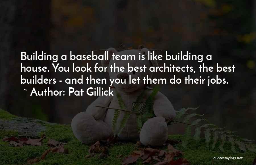 Pat Gillick Quotes: Building A Baseball Team Is Like Building A House. You Look For The Best Architects, The Best Builders - And