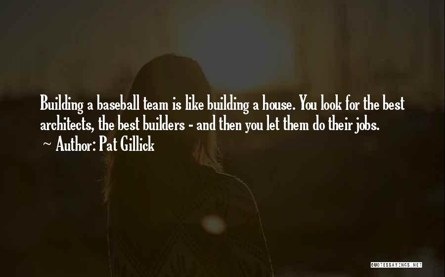 Pat Gillick Quotes: Building A Baseball Team Is Like Building A House. You Look For The Best Architects, The Best Builders - And