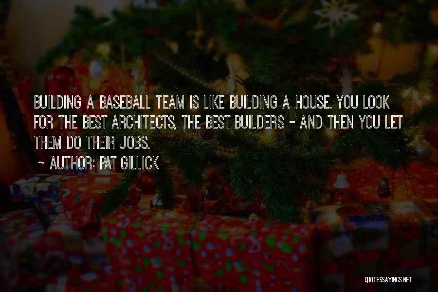 Pat Gillick Quotes: Building A Baseball Team Is Like Building A House. You Look For The Best Architects, The Best Builders - And