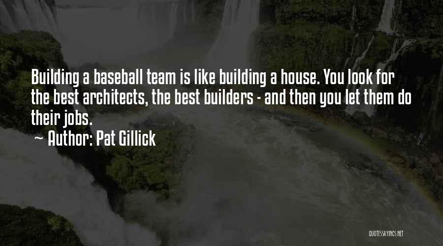 Pat Gillick Quotes: Building A Baseball Team Is Like Building A House. You Look For The Best Architects, The Best Builders - And
