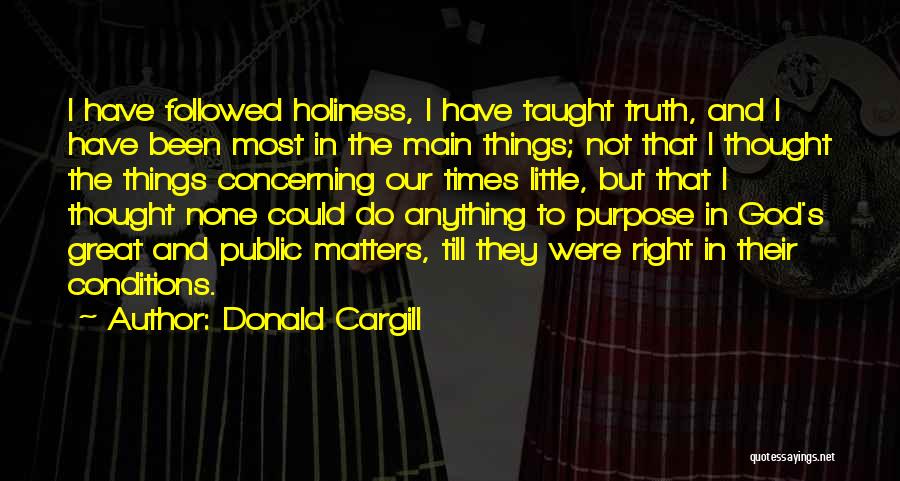 Donald Cargill Quotes: I Have Followed Holiness, I Have Taught Truth, And I Have Been Most In The Main Things; Not That I