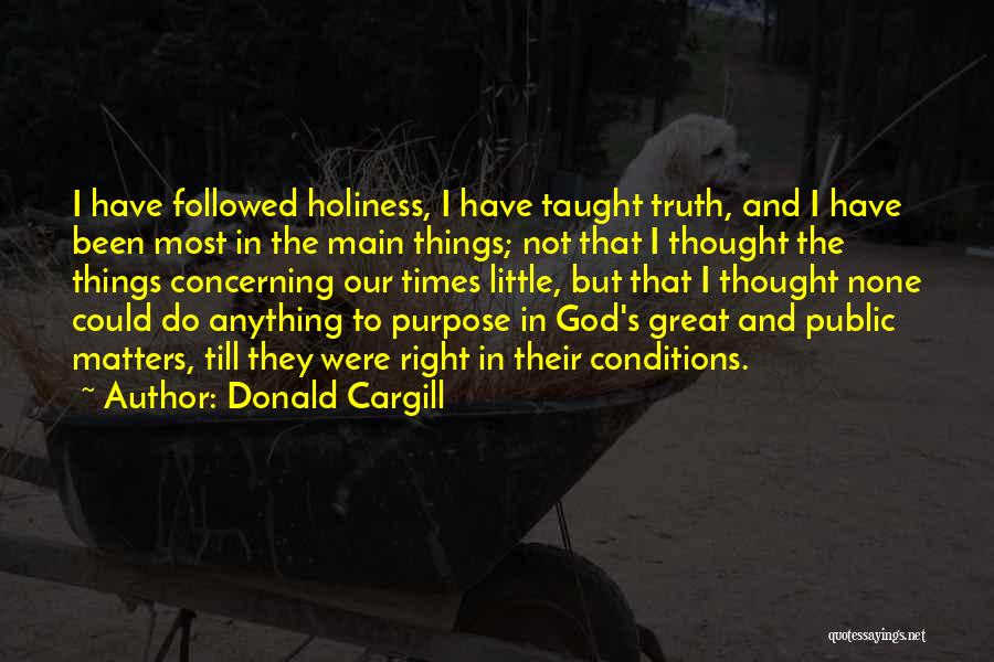 Donald Cargill Quotes: I Have Followed Holiness, I Have Taught Truth, And I Have Been Most In The Main Things; Not That I