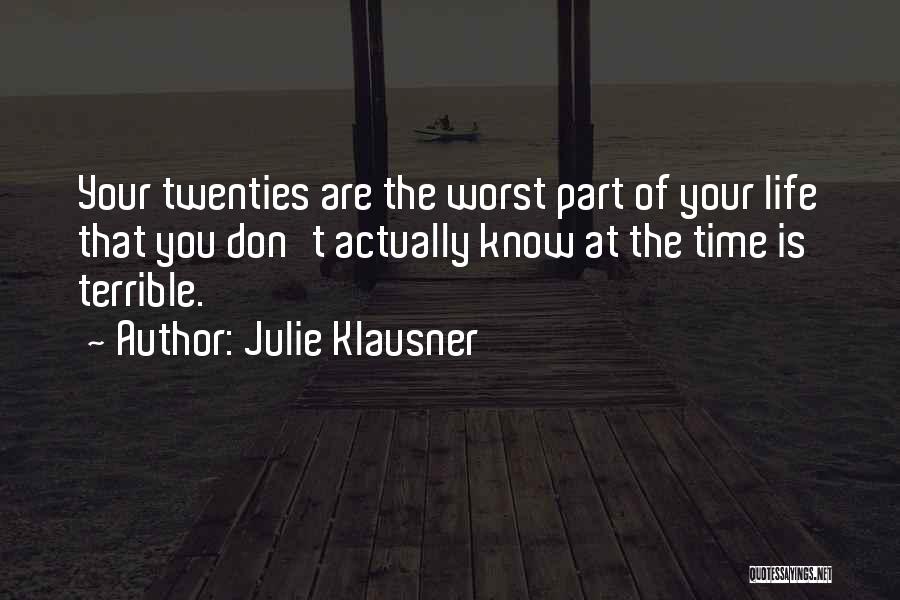 Julie Klausner Quotes: Your Twenties Are The Worst Part Of Your Life That You Don't Actually Know At The Time Is Terrible.