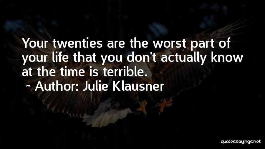 Julie Klausner Quotes: Your Twenties Are The Worst Part Of Your Life That You Don't Actually Know At The Time Is Terrible.