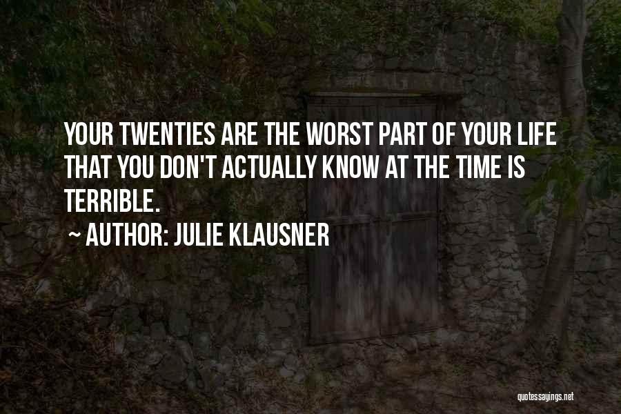 Julie Klausner Quotes: Your Twenties Are The Worst Part Of Your Life That You Don't Actually Know At The Time Is Terrible.