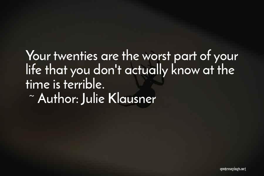 Julie Klausner Quotes: Your Twenties Are The Worst Part Of Your Life That You Don't Actually Know At The Time Is Terrible.