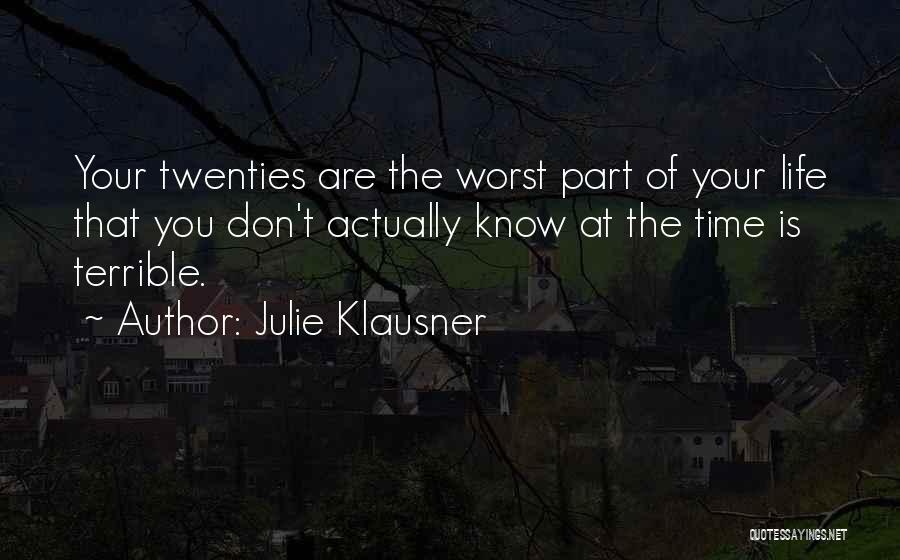 Julie Klausner Quotes: Your Twenties Are The Worst Part Of Your Life That You Don't Actually Know At The Time Is Terrible.