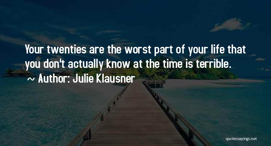 Julie Klausner Quotes: Your Twenties Are The Worst Part Of Your Life That You Don't Actually Know At The Time Is Terrible.