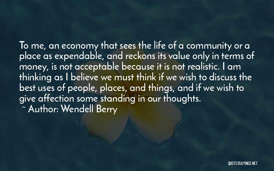 Wendell Berry Quotes: To Me, An Economy That Sees The Life Of A Community Or A Place As Expendable, And Reckons Its Value