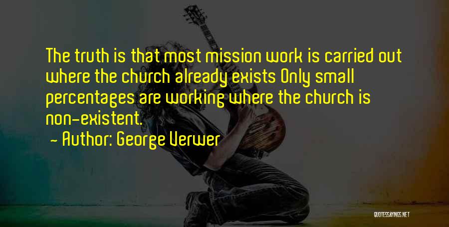 George Verwer Quotes: The Truth Is That Most Mission Work Is Carried Out Where The Church Already Exists Only Small Percentages Are Working