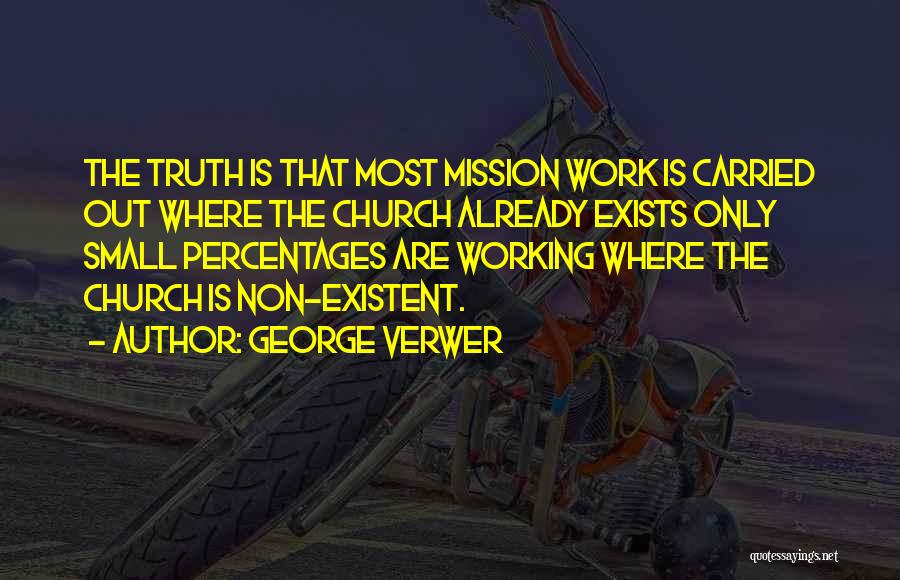 George Verwer Quotes: The Truth Is That Most Mission Work Is Carried Out Where The Church Already Exists Only Small Percentages Are Working