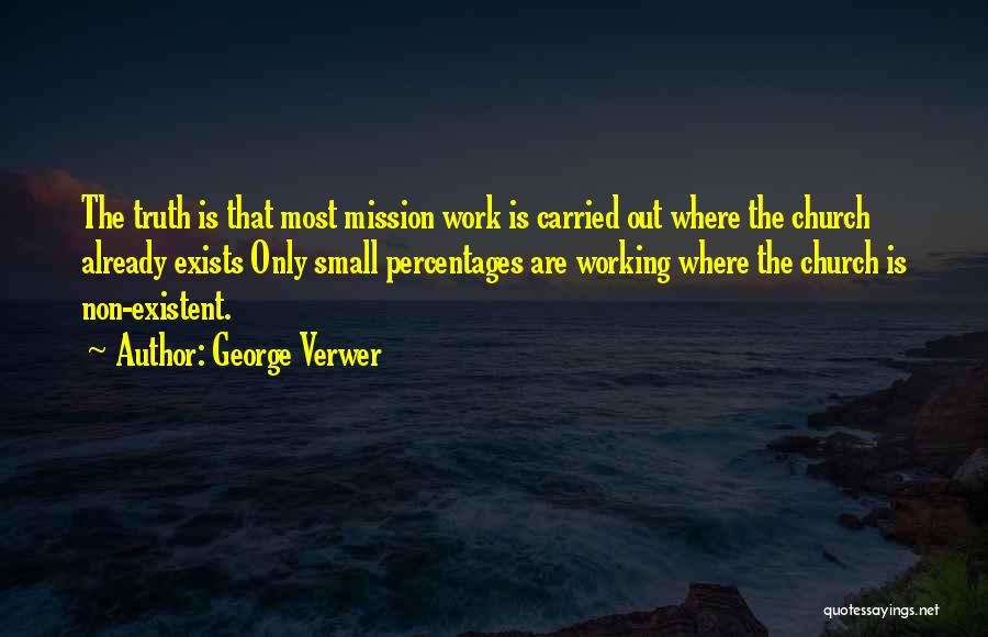 George Verwer Quotes: The Truth Is That Most Mission Work Is Carried Out Where The Church Already Exists Only Small Percentages Are Working