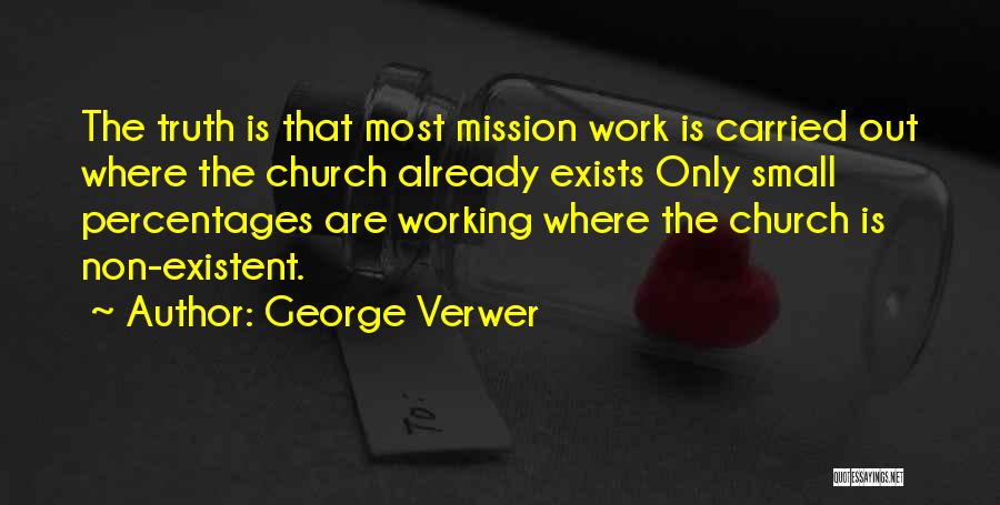 George Verwer Quotes: The Truth Is That Most Mission Work Is Carried Out Where The Church Already Exists Only Small Percentages Are Working